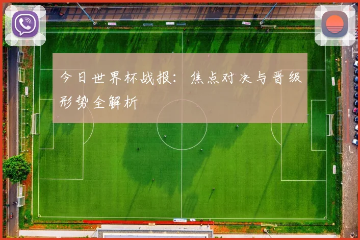 今日世界杯战报：焦点对决与晋级形势全解析