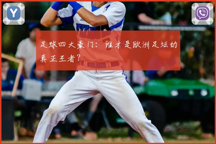足球四大豪门:谁才是欧洲足坛的真正王者?