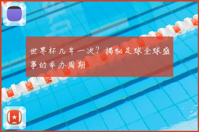 世界杯几年一次？揭秘足球全球盛事的举办周期