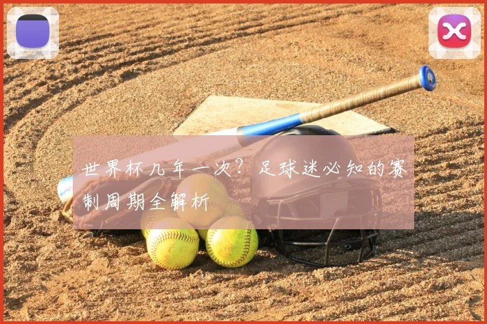 世界杯几年一次？足球迷必知的赛制周期全解析