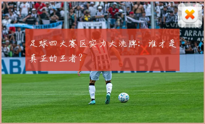 足球四大赛区实力大洗牌：谁才是真正的王者？