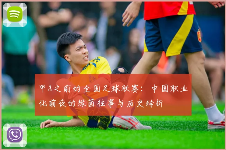 甲A之前的全国足球联赛:中国职业化前夜的绿茵往事与历史转折