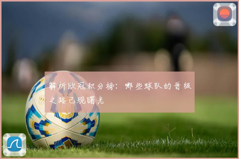 解析欧冠积分榜：哪些球队的晋级之路已现曙光